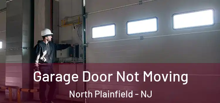  Garage Door Not Moving North Plainfield - NJ